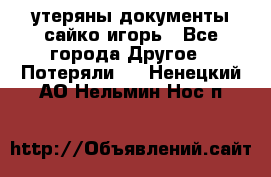 утеряны документы сайко игорь - Все города Другое » Потеряли   . Ненецкий АО,Нельмин Нос п.